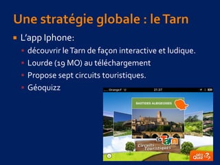  L’app Iphone:
 découvrir leTarn de façon interactive et ludique.
 Lourde (19 MO) au téléchargement
 Propose sept circuits touristiques.
 Géoquizz
 