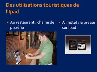  Au restaurant : chaîne de
pizzéria
 A l’hôtel : la presse
sur Ipad
 