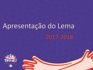 Apresentação do Lema
2017-2018
 