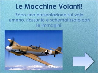 Le Macchine Volanti! Ecco una presentazione sul volo umano, riassunto e schematizzato con le immagini. 