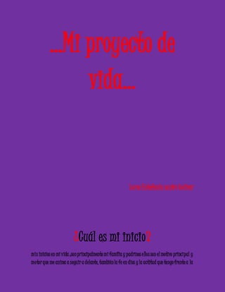 …Mi proyecto de 
vida… 
Loren Estefanía castro bolívar 
¿Cuál es mi inicio? 
mis inicios en mi vida ;son principalmente mi familia y padrinos e llos son el motivo principal y 
mo tor que me anima a seguir a delante, también la fe en dios y la actitud que tengo frente a la 
 