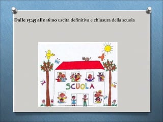 O Dalle 15:45 alle 16:00 uscita definitiva e chiusura della scuola
 