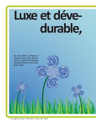 Luxe et déve-
           durable,
      Fin des conflits en Afrique et
      fermeture des mines diaman-
      taires, la culture des diamants
      sur gazon promet un bel avenir
      pour le luxe




4 - Le magazine éthique - HORS SÉRIE - S eptembre 2008
 
