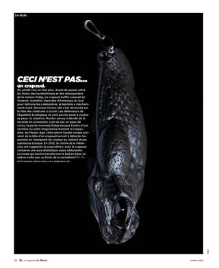 Le style.




   CeCi n’est pas…
   un crapaud.
   Ou plutôt ceci ne l’est plus. Avant de passer entre
   les mains des taxidermistes et des maroquiniers
   de la maison Kobja, ce crapaud buffle coassait en
   Océanie. Autrefois importée d’Amérique du Sud
   pour détruire les coléoptères, la bestiole a mécham-
   ment muté. Devenue nocive, elle s’est retrouvée sur
   la liste des créatures à occire. Les défenseurs de
   l’équilibre écologique ne sont pas les seuls à vouloir
   sa peau: la créatrice Monika Jarosz a décidé de le
   recycler en accessoire. Loin du sac en peau de
   croco, le porte-monnaie Kobja évoque l’antre d’une
   sorcière ou autre magicienne maniant la crapau-
   dine. Au Moyen Age, cette pierre fossile censée pro-
   venir de la tête d’un crapaud servait à détecter les
   poisons en changeant de couleur au contact d’une
   substance toxique. En 2012, la chimie et la méde-
   cine ont supplanté la superstition, mais le crapaud
   conserve une aura diabolique assez séduisante.
   La mode qui tend à transformer le laid en beau ne
   relève-t-elle pas, au fond, de la sorcellerie? D. Pa.
   POrtE-MOnnAiE CrAPAuD KObJA, 215 €. www.KObJA.COM




                                                                          Kobja




122 -                                                       3 mars 2012
 