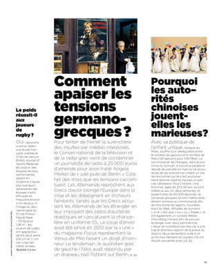 Comment                                      Pourquoi
                                                                                                                    les auto–
                                                                       apaiser les                                  rités
                                                  Le poids             tensions                                     chinoises
                                                  réussit-il
                                                  aux
                                                                       germano-                                     jouent-
                                                  joueurs                                                           elles les
                                                  de
                                                  rugby ?
                                                  Oui,    répond la
                                                                       grecques ?
                                                                       Pour tenter de freiner la surenchère
                                                                                                                    marieuses?
                                                                                                                    Avec sa politique de
                                                  science. Selon
                                                  une étude fran-
                                                                       des insultes par médias interposés,          l’enfant unique, l’empire du
                                                                                                                    Milieu souffre d’un déséquilibre entre
                                                  çaise, publiée le    le Conseil national de la télévision et      le nombre de garçons et le nombre de
                                                  21 février dans le
                                                  British Journal of
                                                                       de la radio grec vient de condamner          filles (120 garçons pour 100 filles). Le
                                                                                                                    commissariat de Chengdu, dans la pro-
                                                  Sports Medicine,     un journaliste de radio à 25 000 euros       vince du Sichuan, a trouvé la parade et
                                                  les joueurs des
                                                  équipes les plus
                                                                       d’amende pour avoir traité Angela            décidé de prendre en main la vie amou-
                                                                                                                    reuse de ses policiers en créant un site
                                                  performantes         Merkel de « sale pute de Berlin ». Cela      de rencontres qui leur est exclusive-
                                                  pèsent en
                                                  moyenne 2 kg de
                                                                       fait des mois que les tensions s’accen-      ment destiné, baptisé Sauvez un poli-
                                                                                                                    cier célibataire. Pour l’instant, cinq
                                                  plus que leurs       tuent. Les Allemands reprochent aux          hommes, âgés de 25 à 30 ans, se sont
                                                  adversaires des
                                                  équipes moins
                                                                       Grecs d’avoir plongé l’Europe dans la        prêtés au jeu. En deux semaines, ils
                                                                                                                    avaient près de 40 000 abonnés, et
                                                  efficaces et         crise et les dépeignent en tricheurs         certaines groupies se sont même direc-
                                                  mesurent environ
                                                  2 cm de plus. A
                                                                       fainéants, tandis que les Grecs accu-        tement rendues au commissariat afin
                                                                                                                    de rencontrer les agents, nouvelles
                                                  l’image du deu-      sent les Allemands de les étrangler en       stars du Web. Affublés de surnoms
                                                  xième-ligne du
                                                                       leur imposant des plans d’austérité          « virils » tels que « Ice » ou « Snake », ils
Aristidis Vafeiadakis/ZUMA/REA. Xinhua/ZUMA/REA




                                                  XV de France
                                                                                                                    ont également un compte Weibo
                                                  Pascal Papé          drastiques et caricaturent la chance-        (microblog chinois) afin de pouvoir
                                                  – 115 kg pour
                                                  1,96 m – les
                                                                       lière en uniforme SS. Le coup d’envoi        échanger avec leurs admiratrices.
                                                                                                                    « Nous ne contrôlons pas leur vie, a pré-
                                                  joueurs de rugby     avait été lancé en 2010 par la « une »       cisé le directeur adjoint de la police du
                                                  ont gagné plus
                                                  de 6,6 kg et entre
                                                                       du magazine Focus représentant la            district. Nous demandons juste à ce
                                                                                                                    qu’ils nous tiennent au courant s’ils ont
                                                  0,61 cm et 1,1 cm    Vénus de Milo faisant un doigt d’hon-        trouvé une petite amie. » L. Ce
                                                  ces vingt der-
                                                  nières années.
                                                                       neur. Le lendemain, le quotidien grec
                                                  Mathilde Carton      de gauche I Nikis avait répondu par
                                                                       un drapeau nazi flottant sur Berlin. L. Ce
                                                                                                                                                               45
 