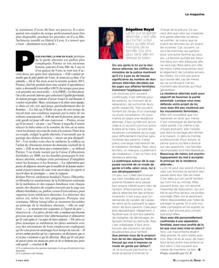 le magazine.




le sentiment d’avoir dû faire ses preuves. Il a réor-                                Ségolène Royal               charge de la preuve. Ce qui
ganisé son emploi du temps professionnel pour être                                   La loi sur la garde          veut dire que celui qui s’oppose
plus disponible pendant les périodes où il a sa fille.                               alternée, c’est elle         à la garde alternée va devoir
Architecte installé en libéral à Lyon, il a trouvé que                               qui l’a fait voter           se justifier. Je crains que ce
c’était « finalement assez facile ».                                                 alors qu’elle était          soient les femmes qui en soient




P
                                                                                     ministre de la               les victimes. Car, souvent, ce
                                                                                     famille. Dix ans             sont les hommes qui partent,
                  our d’autres, la mise en place pratique
                                                                                     plus tard, elle en           pour une autre femme qui plus
                  de la garde alternée est parfois plus
                                                                                     dresse le bilan.             est. La femme quittée est meur-
                                                                                                                  trie dans son rôle d’épouse, elle
                  compliquée. Patrice et son ancienne
                                                                          Dix ans après la loi sur la rési-       ne veut pas l’être dans son rôle
                  femme, parents d’une fille de 5 ans et
                                                                          dence alternée, les chiffres du         de mère. Cette proposition sent
                  d’un garçon de 9 ans, se sont mis d’ac-
                                                                          ministère de la justice montrent        le règlement de comptes envers
cord deux ans après leur séparation. « Elle voulait at-
                                                                          qu’il n’y a pas eu de hausse            les mères. Ce n’est pas parce
tendre que la plus petite ait 5 ans. Je trouvais ça bien. J’ai
                                                                          significative du nombre de rési-        qu’il existe des cas de mères
attendu », dit-il. Six mois avant la rentrée scolaire 2011,
                                                                          dences alternées décidées par           qui se conduisent mal au
Patrice, chef de produit dans une société d’agroalimen-
                                                                          les juges aux affaires familiales.      moment des divorces qu’il faut
taire, a demandé à travailler à 80 % du temps, pour pou-
                                                                          Comment l’expliquez-vous ?              généraliser.
voir prendre ses mercredis. « A la DRH, c’est bien passé.
                                                                          Les divorces sont souvent               La résidence alternée avait pour
On a des accords internes qui valorisent l’égalité parentale,
                                                                          conflictuels. Il est difficile pour     objectif de favoriser la parité
ils étaient presque contents d’avoir trouvé le seul homme à
                                                                          les parents, au moment de la            parentale. Lorsque vous avez
vouloir en profiter. Mais, remarque-t-il, dans mon équipe,
                                                                          séparation, de surmonter leurs          défendu votre projet de loi,
ce choix est très, très mal perçu, particulièrement chez les
                                                                          griefs respectifs. Très souvent,        vous avez été peu soutenue par
hommes. » Le fait qu’il lâche un peu de son temps de
                                                                          l’enfant est l’enjeu d’un chantage      les mouvements féministes…
travail était une condition imposée par la mère de ses
                                                                          ou d’une consolation. Or, pour          Elles ont considéré que l’on
enfants, enseignante: « Elle me met la pression, parce que
                                                                          mettre en place une résidence           reprenait un droit aux mères.
cette garde est pour elle une concession. » Patrice avoue
                                                                          alternée, il faut qu’elle soit accro-   C’est compliqué de demander
qu’il lui ment « un peu » sur l’heure à laquelle il rentre
                                                                          chée à un accord commun entre           cette parité. Car même si les
relayer la baby-sitter et le nombre de fois où sa mère
                                                                          le père et la mère. Ce sont des         choses évoluent, elle n’existe
vient lui donner un coup de main à la maison. Dans leur
                                                                          situations complexes qu’un juge         pas dans le partage des tâches
ex-couple, malgré la garde alternée, il reconnaît que le
                                                                          peut difficilement trancher sans        à la maison, ni dans le monde
partage des tâches demeure « encore un peu déséquili-
                                                                          l’entente des parents. Il était         professionnel. Pour autant, je
bré ». Les rendez-vous chez le médecin, le coiffeur ou
                                                                          prévu une large intervention de         pense que la société a évolué
l’achat de vêtements restent du domaine exclusif de la
                                                                          la médiation familiale. Mais, dans      sur ces questions. Les familles
mère. « Elle ne me laisse pas vraiment faire », se défend
                                                                          les faits, on manque cruellement        recomposées sont très répandues.
Patrice. Une étude menée par la Caisse d’allocations
                                                                          de médiateurs. C’est un frein à la      Beaucoup de mères ont psycho-
familiales, en 2008, sur les familles pratiquant la rési-
                                                                          résidence alternée.                     logiquement du mal à accepter
dence alternée, souligne cette persistance d’inégalités
                                                                          La polémique autour de la sup-          le principe de la résidence
entre les hommes et les femmes. « La répartition par
                                                                          posée nocivité de ce mode de            alternée…
postes de dépenses montre que le modèle de la femme mater-
                                                                          garde a-t-elle, selon vous, nui à       La loi ne peut pas grand-chose à
nante et pourvoyeuse de soins reste ancré dans les esprits et
                                                                          son développement ?                     cela. Les femmes se sentent des-
inscrit dans les pratiques », note le rapport.
                                                                          Un peu, oui. L’idée pernicieuse         saisies dans leur rôle de mère.
Jérôme Prévot, médiateur familial à Nancy (Meurthe-
                                                                          qui s’est installée est que les         C’est elles qui ont porté l’enfant,
et-Moselle) et représentant de la Fédération nationale
                                                                          parents faisaient ainsi passer          qui l’ont mis au monde. Elles,
de la médiation et des espaces familiaux voit, chaque
                                                                          leur propre intérêt avant celui de      souvent aussi, qui ont assumé
année, des dizaines de couples envoyés par le juge aux
                                                                          l’enfant. Effectivement, la rési-       l’essentiel de l’éducation, qui ont
affaires familiales, ou, parfois, venus d’eux-mêmes, pour
                                                                          dence alternée fait des enfants         fait le sacrifice de leur vie profes-
organiser leurs résidences alternées. La réticence des
                                                                          itinérants. C’est à eux que l’on        sionnelle. Elles ont le sentiment
mères est, selon lui, très prégnante. Presque une
                                                                          demande de cavaler, de s’adap-          d’être dépossédées par l’idée de
constante. Même lorsqu’elles se montrent favorables
                                                                          ter alors qu’ils subissent la sépa-     partager la garde. Et si une nou-
au principe de la résidence alternée, « elles en souf-
                                                                          ration de leurs parents. Cela peut      velle compagne arrive auprès du
frent », « se montrent très exigeantes à l’égard du père »,
                                                                          être déstabilisant. Idéalement, il      père, c’est encore plus compli-
observe-t-il. « Les pères, de leur côté, se mettent une énorme
                                                                          faudrait que ce soit aux parents        qué pour elles.
pression pour montrer leur détermination et démontrer
                                                                          de s’adapter, de déménager, en          Vous avez été personnellement
qu’ils sont aptes à s’occuper de leurs enfants. » De plus en
                                                                          laissant l’enfant au domicile. Mais     confrontée à une séparation
plus, remarque ce médiateur, les pères amènent avec
                                                                          c’est irréalisable. Il faut donc        familiale, avez-vous profité de la
eux des attestations de leurs employeurs expliquant
                                                                          trouver des solutions, les plus         loi que vous avez mise en place?
qu’ils vont pouvoir aménager leur temps de travail. « Il
                                                                          équilibrantes pour l’enfant.            Non, car mes enfants étaient
arrive même parfois qu’on s’aperçoive, en discutant, que ce
                                                                          Que pensez-vous de la proposi-          déjà grands. Ils sont restés avec
n’est pas vraiment ce qu’ils désirent. Mais qu’ils ont peur
                                                                          tion de loi des députés Mallié et       moi. Mais j’ai eu le souci de main-
de passer pour un mauvais père en ne se battant pas pour
                                                                          Decool qui vise à imposer ce            tenir le lien entre mes enfants et
cette garde », conclut-il.
                                                                          mode de garde par défaut ?              leur père. C’est souvent aux
(1) Les patronymes des parents interrogés n’ont pas été précisés à leur
demande.                                                                  Je ne la trouve pas bonne. Le           mères de maintenir ce lien...
(2) Le prénom a été changé.                                               texte propose d’inverser la             Propos recueillis par Cé. R.

3 mars 2012                                                                                                                                         - 61
 