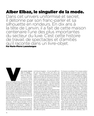 Alber Elbaz, le singulier de la mode.
Dans cet univers uniformisé et secret,
il détonne par son franc-parler et sa
silhouette en rondeurs. En dix ans à
la tête de Lanvin, il a fait de cette maison
centenaire l’une des plus importantes
du secteur du luxe. C’est cette histoire
de travail, de spectacles et d’amitiés
qu’il raconte dans un livre-objet.
Par Marie-Pierre Lannelongue




V                            ous m’avez énervé
                             tout à l’heure »…
                                                        ne le laissent imaginer. « Je veux travailler avec
                                                        des gens que j’aime et faire des choses que
                                C’est ainsi qu’Alber j’adore » : voilà le programme! Les histoires de
                                Elbaz, le directeur mode qu’il raconte ont précisément une allure
                                artistique de la mai- différente de celles des concurrents français ou
                                son Lanvin, conclut italiens qui partagent, avec Lanvin, le trottoir
                                l’entretien qu’il de la rue du Faubourg-Saint-Honoré, à Paris.
donne pour parler du livre (ou plutôt de l’objet) Ici, point de sacs rutilants – ces fameux it-bags
imaginé avec l’éditeur Steidl à l’occasion de ses pièges à chiffre d’affaires – que des créatures
dix ans à la tête de la griffe. Un label dont il a fait aux corps photoshopés brandissent dans les
l’un des plus importants du secteur du luxe. images publicitaires. Comme un chiffon rouge
Loin derrière les mastodontes Vuitton ou Cha- destiné à attirer les riches clientes.
nel, certes, mais suffisamment performant pour Au lieu de cela, des filles et des garçons (man-
                                                                                                             Un humour revendiqué. Une certaine pudeur
                                                                                                             dans la façon de montrer le corps. Un vocabu-
                                                                                                             laire du vêtement où la suggestion remplace les
                                                                                                             recettes du sexy si souvent appliquées ailleurs.
                                                                                                             Une poésie dans la mise en scène des défilés
                                                                                                             dont l’émotion semble être la seule feuille de
                                                                                                             route. Une succession, année après année, de
                                                                                                             robes de soie ou de satin qui effleurent plus
                                                                                                             qu’elles ne révèlent. Et au final, vingt saisons
                                                                                                             souvent acclamées par une presse extatique,
                                                                                                             toujours un peu les mêmes mais toujours à part
                                                                                                             du reste de la meute. Différentes… On tourne
                                                                                                             autour du mot dans une tentative de lui faire
que le nombre de boutiques ait été multiplié, nequins tout de même) qui improvisent une                      théoriser son altérité à la façon d’un manifeste.
que les lignes se développent (homme, femme, chorégraphie hilarante dans un petit film réali-                Mais il se dérobe encore. Jusqu’à s’agacer. Et le
enfant, mariage, etc.) et que le nom d’Elbaz soit sé, comme la campagne pour l’hiver 2012, par               dire. Ce qui est une façon de signifier sa singu-
évoqué à propos de la succession de tel ou tel le photographe Steven Meisel. Les sacs, les                   larité dans ce milieu si policé, où la flagornerie
dans une grande maison.                                 chaussures, les bijoux, les robes sont là et Elbaz   de surface cache des concours de langue de vi-
Mais tout cela l’énerve. Il ne veut pas parler du aussi, qui apparaît au final, jouant une fois de           pères. Où peu de choses, finalement, se disent.
système de la mode, il n’aime pas se comparer plus de l’autodérision pour mettre en scène sa                 « Je sais que ce n’est pas bien vu de le dire mais
aux autres. « Je dis ce que je veux faire. Je ne suis silhouette ronde et bondissante, si peu fré-           j’aime les gens de la mode. Notre milieu n’est pas
pas un idéologue ou un homme politique que l’on quente dans un monde où il ne s’agit pas sim-                moins intéressant que celui de la danse ou du ci-
vient chercher sur ses promesses », explique-t-il plement de maigrir, mais de « s’assécher ». Ce             néma : il est composé du même lot de gens hysté-
avec un léger agacement. Il déteste qu’on le clip a fait un tabac sur YouTube et a amusé la                  riques et passionnés. Et il n’y a pas tant de rivalité.
force à quitter le chemin qu’il a tracé avec plus Toile bien au-delà des gens qui ont les moyens             Nous nous comprenons car nous partageons la
de détermination que ses manières bonhommes de s’offrir du Lanvin.                                           même vie. Au moment des collections, nous •••

78
 