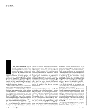 le portfolio.




I            l se dit, dans le london arty, que cer-
             tains des modèles de Lucian Freud
             étaient véritablement accros aux
             longues séances que leur imposait
             le peintre. Qu’ils y revenaient, mal-
             gré les souffrances endurées,
comme d’autres vers un paradis artificiel. Da-
vid Dawson est-il de cette espèce-là ? Assistant
de Freud, il lui a souvent servi de modèle au fil
de leurs vingt années de dialogue. Il dévoile
aujourd’hui, dans des photographies actuelle-
ment exposées à Londres, toute l’ambiguïté de
la relation du peintre à sa proie.
                                                       attentif au moindre frémissement de pinceau.
                                                       Les moments secrets de ce lieu que Dawson,
                                                       photographe « amateur » au sens de « celui qui
                                                       aime », décrit comme « très, très privé » sont
                                                       dévoilés ici. Le studio de Notting Hill, dont la
                                                       porte était « fermée au monde », s’ouvre soudain
                                                       à notre regard. A commencer par ce fouillis de
                                                       chiffons beigeasses, avec lesquels Freud net-
                                                       toyait son pinceau et qui devinrent une des
                                                       signatures de ses toiles ; mais aussi ces grandes
                                                       baies vitrées qui laissent passer la lumière dont
                                                       il aimait recouvrir les peaux ; et surtout son
                                                       défilé de modèles, que Freud épuisait
                                                                                                            modèles se laissent aller sur un divan, ou par
                                                                                                            terre, reprenant les poses des tableaux. Ils se
                                                                                                            livrent sans fierté au regard cruel du peintre.
                                                                                                            De la même manière que les autoportraits de
                                                                                                            l’artiste saisissent particulièrement le regard, ce
                                                                                                            sont les photographies représentant Freud qui
                                                                                                            se révèlent ici les plus troublantes. Comme
                                                                                                            cette image de 2006 qui le montre se rasant, le
                                                                                                            regard perdu dans le vague : le monstre devient
                                                                                                            soudain un vieil homme fragile, guère prêt à
                                                                                                            affronter la mort qui approche. Surtout, il
                                                                                                            semble préparer sa propre peau au feu du pin-
                                                                                                            ceau, lui qui, depuis la fin des années 1950,
Décédé en juillet 2011, celui que certains consi-      littéralement.                                       s’est plu à montrer tous les épidermes comme                 David Dawson courtesy Hazliit Holland Hibbert Gallery
dèrent comme le dernier monstre de la peinture                                                              des volcans prêts à exploser.
contemporaine aurait-il apprécié que ces pans          on voit dans ces images tous ceux à qui il a fait    Une autre image est encore plus frappante.
d’intimité lui échappent ainsi? Jamais on ne le        rendre âme: son acolyte britannique, le peintre Freud y apparaît la nuit, en démiurge affolé.
saura. Mais Dawson n’aurait pas trahi son grand        David Hockney, qui a l’air presque désemparé, Les pinceaux sont dressés comme une armée,
ami qui, au moment de sa mort, était une               saisi par l’objectif à côté de la toile représentant la palette aux abois ; le corps de l’artiste, avec
énième fois en train de le peindre en compagnie        son visage rougeaud. Ou sa gironde modèle ses rides sèches, apparaît lui-même comme un
de son lévrier Eli. Cette pose-là dura quatre ans      Ria, que l’on découvre ici en plein processus de pinceau, irradiant dans l’obscurité, attrapé en
et malgré l’acharnement de Freud à le finir, le        travail. Mais aussi la mannequin Kate Moss, plein mouvement. Alors semble se dévoiler le
portrait de David et Eli reste inachevé. Et pour-      tendrement alitée aux côtés du grand Lucian, secret de Freud : c’est avec tout son corps qu’il
tant, tant fut donné de part et d’autre…               qui livra d’elle un portrait en raccourci, éton- peignait.
C’est cet engagement que révèlent les clichés          namment bien en chair. Seule la reine d’Angle-
                                                                                                            « David Dawson : Working with Lucian Freud », à la Pallant
de Dawson : chaque jour, préparer l’atelier            terre, autre célèbre victime de ce serial-painter, House Gallery, 9 North Pallant, Chichester. Jusqu’au 20 mai.
avant que n’y surgisse le maître, et demeurer          reste sur ses gardes. Sur ces clichés, les autres Tél.: 00441-243-77-45-57. www.pallant.org.uk

84 -                                                                                                                                                      3 mars 2012
 