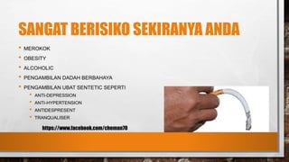 SANGAT BERISIKO SEKIRANYA ANDA
• MEROKOK
• OBESITY
• ALCOHOLIC
• PENGAMBILAN DADAH BERBAHAYA
• PENGAMBILAN UBAT SENTETIC SEPERTI
• ANTI-DEPRESSION
• ANTI-HYPERTENSION
• ANTIDESPRESENT
• TRANQUALISER
https://www.facebook.com/cheman70
 