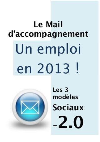 Le Mail
d’accompagnement
Un emploi
en 2013 !
Les 3
modèles
Sociaux
-2.0
 