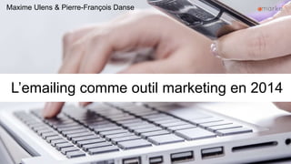 L’emailing comme outil marketing en 2014
Maxime Ulens & Pierre-François Danse
 