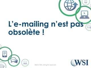 L’e-mailing n’est pas
obsolète !
©2014 WSI. All rights reserved.
 