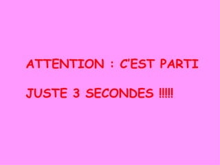 ATTENTION : C’EST PARTI JUSTE 3 SECONDES !!!!! 