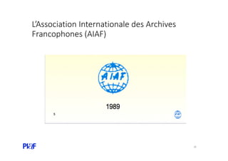 L’Association Internationale des Archives
Francophones (AIAF)
18
 