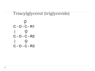Triacylglycerol (triglyceride)
O
C - O - C - R1
| O
C - O - C - R2
| O
C - O - C - R3
 