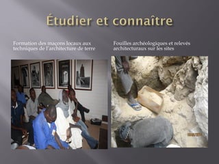Formation des maçons locaux aux
techniques de l’architecture de terre
Fouilles archéologiques et relevés
architecturaux sur les sites
 