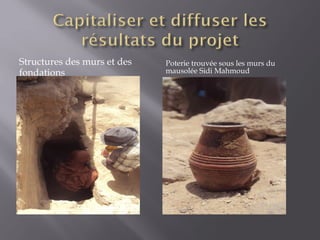 Structures des murs et des
fondations
Poterie trouvée sous les murs du
mausolée Sidi Mahmoud
 