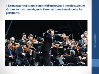 «Lemanagerestcommeunchefd’orchestre,ilnesaitpasjouer
detouslesinstruments,maisilconnaitassurémenttoutesles
partitions»
HUGOSANTISTEBAN
 