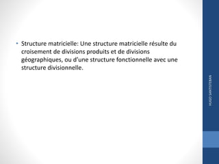 • Structure matricielle: Une structure matricielle résulte du
croisement de divisions produits et de divisions
géographiques, ou d’une structure fonctionnelle avec une
structure divisionnelle.
HUGOSANTISTEBAN
 