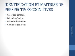IDENTIFICATION ET MAITRISE DE
PERSPECTIVES COGNITIVES
• Créer des échanges
• Faire des réunions
• Faire des formations
• Combiner des idées
HUGOSANTISTEBAN
 