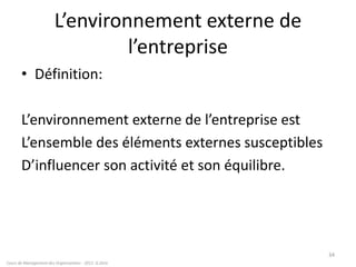 L’environnement externe de
l’entreprise
• Définition:
L’environnement externe de l’entreprise est
L’ensemble des éléments externes susceptibles
D’influencer son activité et son équilibre.
Cours de Management des Organisations - 2011- G.Zara
34
 