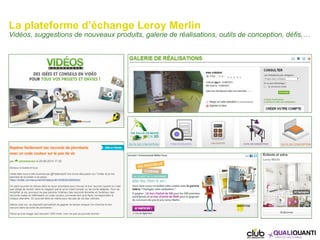 La plateforme d’échange Leroy Merlin
Vidéos, suggestions de nouveaux produits, galerie de réalisations, outils de concepti...