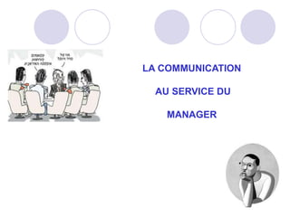 LA COMMUNICATION
AU SERVICE DU
MANAGER
 