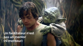 Un facilitateur n’est
pas un mentor
(ni menteur)
 