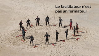 Le facilitateur n’est
pas un formateur
 