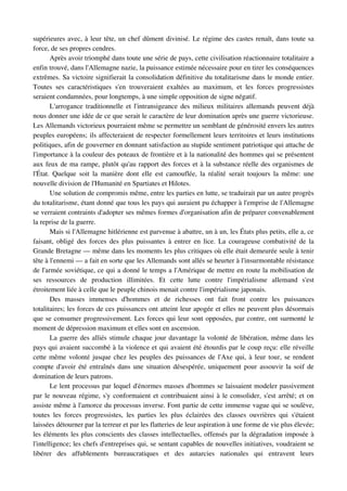 supérieures avec, à leur tête, un chef dûment divinisé. Le régime des castes renaît, dans toute sa 
force, de ses propres cendres.
       Après avoir triomphé dans toute une série de pays, cette civilisation réactionnaire totalitaire a 
enfin trouvé, dans l'Allemagne nazie, la puissance estimée nécessaire pour en tirer les conséquences 
extrêmes. Sa victoire signifierait la consolidation définitive du totalitarisme dans le monde entier. 
Toutes   ses   caractéristiques   s'en   trouveraient   exaltées   au   maximum,   et   les   forces   progressistes 
seraient condamnées, pour longtemps, à une simple opposition de signe négatif.
       L'arrogance traditionnelle et l'intransigeance des milieux militaires allemands peuvent déjà 
nous donner une idée de ce que serait le caractère de leur domination après une guerre victorieuse. 
Les Allemands victorieux pourraient même se permettre un semblant de générosité envers les autres 
peuples européens; ils affecteraient de respecter formellement leurs territoires et leurs institutions 
politiques, afin de gouverner en donnant satisfaction au stupide sentiment patriotique qui attache de 
l'importance à la couleur des poteaux de frontière et à la nationalité des hommes qui se présentent 
aux feux de ma rampe, plutôt qu'au rapport des forces et à la substance réelle des organismes de 
l'État.   Quelque soit la manière dont elle est camouflée, la réalité  serait toujours la même:  une 
nouvelle division de l'Humanité en Spartiates et Hilotes.
       Une solution de compromis même, entre les parties en lutte, se traduirait par un autre progrès 
du totalitarisme, étant donné que tous les pays qui auraient pu échapper à l'emprise de l'Allemagne 
se verraient contraints d'adopter ses mêmes formes d'organisation afin de préparer convenablement 
la reprise de la guerre.
       Mais si l'Allemagne hitlérienne est parvenue à abattre, un à un, les États plus petits, elle a, ce 
faisant, obligé des forces des plus puissantes à entrer en lice. La courageuse combativité de la 
Grande Bretagne — même dans les moments les plus critiques où elle était demeurée seule à tenir 
tête à l'ennemi — a fait en sorte que les Allemands sont allés se heurter à l'insurmontable résistance 
de l'armée soviétique, ce qui a donné le temps a l'Amérique de mettre en route la mobilisation de 
ses   ressources   de   production   illimitées.   Et   cette   lutte   contre   l'impérialisme   allemand   s'est 
étroitement liée à celle que le peuple chinois menait contre l'impérialisme japonais.
       Des   masses   immenses   d'hommes   et   de   richesses   ont   fait   front   contre   les   puissances 
totalitaires; les forces de ces puissances ont atteint leur apogée et elles ne peuvent plus désormais 
que se consumer progressivement. Les forces qui leur sont opposées, par contre, ont surmonté le 
moment de dépression maximum et elles sont en ascension.
       La guerre des alliés stimule chaque jour davantage la volonté de libération, même dans les 
pays qui avaient succombé à la violence et qui avaient été étourdis par le coup reçu: elle réveille 
cette même volonté jusque chez les peuples des puissances de l'Axe qui, à leur tour, se rendent 
compte d'avoir été entraînés dans une situation désespérée, uniquement pour assouvir la soif de 
domination de leurs patrons.
       Le lent processus par lequel d'énormes masses d'hommes se laissaient modeler passivement 
par le nouveau régime, s'y conformaient et contribuaient ainsi à le consolider, s'est arrêté; et on 
assiste même à l'amorce du processus inverse. Font partie de cette immense vague qui se soulève, 
toutes   les   forces   progressistes,   les   parties   les   plus   éclairées   des   classes   ouvrières   qui   s'étaient 
laissées détourner par la terreur et par les flatteries de leur aspiration à une forme de vie plus élevée; 
les éléments les plus conscients des classes intellectuelles, offensés par la dégradation imposée à 
l'intelligence; les chefs d'entreprises qui, se sentant capables de nouvelles initiatives, voudraient se 
libérer   des   affublements   bureaucratiques   et   des   autarcies   nationales   qui   entravent   leurs 
 