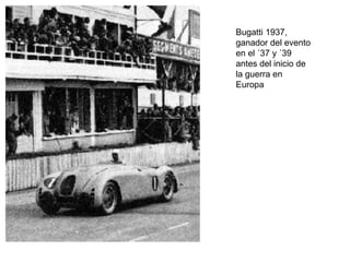 Bugatti 1937,
ganador del evento
en el ´37 y ´39
antes del inicio de
la guerra en
Europa

 