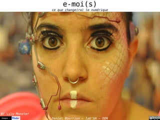 Images : Daniel Bourrion – lab'UA – DDN
e-moi(s)
ce que change(ra) le numérique
BY Lily Monster
 