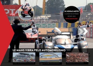 O ‘‘Welcom’’ das modernas infraestruturas de acolhimento A ‘‘Pneu Dunlop’’, passagem mítica, permite atravessar o 
circuito 
24 HORAS MOTO 
A lenda na estrada 
200.000 pessoas assistem a corrida anualmente 
Le Mans vibra pelo automobilismo 
desde 1923 
24 HORAS MOTO www.laemns.org 
Acolhem anualmente dezenas de 
milhares de apaixonados. 
Crédits photos : Gilles Moussé Crédits photos : Gilles Moussé Crédits photos : Gilles Moussé 
 