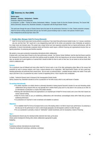 4 Tomorrow, In a Year (2009)
  Electro-opera
  Denmark – Germany – Switzerland – Sweden
  Production: Hotel Pro Forma (Denmark)
  Co-production: La Bâtie – Festival de Genève (Switzerland); Hellerau - European Center for the Arts Dresden (Germany); The Concert Hall
  Aarhus (Denmark); Dansens Hus, Stockholm (Sweden), in cooperation with the Royal Danish Theatre.

  The world seen through the eyes of Charles Darwin forms the basis for the performance Tomorrow, In a Year. Theatre production company
  Hotel Pro Forma’s striking visuals blend with pop-duo The Knife’s ground-breaking music to create a new species of electro-opera.
  http://hotelproforma.dk/side.asp?side=2&id=549




#    Bradley Allen, Manager, Hotel Pro Forma (Denmark)
     Hotel Pro Forma had for years been touring without co-producing. It had meant that performances tended to play 2 or 3 venues, sometimes
     only one, and then their “life” would end: a very disappointing result both for the artistic and production crews. Artistically, we wanted to
try a large music and dramatic piece. This project was a larger format and more expensive production than our typical performances, with the
participation of several internationally recognised artists and therefore would require a different financing and organisational structure than our
typical productions. Co-producing was therefore essential.

We wanted a cross genre production incorporating international artistic collaborators.
It started with a very loose idea of Darwin as the main performance concept. Our Director, Kirsten Dehlholm, had this idea that Darwin would be
the framework for the performance and within that anything would be possible. At the very beginning we met various international artists. But,
later, we decided not to work together as it seemed that it would be better for them to work on their own. So we moved on and we found other
artists to collaborate with.

Partners
The co-producers have all followed and know either Hotel Pro Forma’s work or one of the other participating artists. Many of the venues had
presented our work in previous seasons, and it was a natural extension of our cooperation. With Royal Danish Theatre, we had a good long-
standing partnership and performed there several times. But we never co-produced before – probably because nobody ever asked. It was quite
easy to ask them to do a co-production but, when it comes to negotiating terms, in fact it became more complicated.

La Batie – Festival de Geneve came in because of the choreographer Hiroaki Umeda.
Aarhus, Dansens Hus, Stockholm decided to do the co-production for The Knife (music) which is very well known in Sweden.

On working internationally
       • For artistic inspiration: our artistic director is extremely interested in looking beyond Denmark’s borders for new and interesting artistic
         collaborations that go beyond what you may typically find in another Nordic group and it’s a key factor to her success as an artist. So
         an international co-production is a result of this artistic direction.
       • Working with international artists and organisations is an important part of Hotel Pro Forma’s brand, and is one of the main reasons we
         receive national funding.
       • Hotel Pro Forma needs to carry on establishing collaborations with international, acknowledged artists within fields that go beyond
         traditional performance.
       • Co-productions are important in order to distribute and establish an audience.

Objectives
        • To re-establish Hotel Pro Forma at European level as one of the leading artists in its field of visual music performance. Co-producing is
          the only way for the performance to reach a wide enough geographic and demographic audience to attain this goal.
        • For us co-production is primarily a means of “distribution” outside Scandinavia, and not necessarily a means of financing.

Year 1
Idea development (Darwin plus the individual artistic elements that make up the piece)
Artistic partner development (finding other artistic collaborators appropriate to goals)
Budgeting

Year 2
Fundraising (national, international and private funds)
Production development (workshops, workshops, workshops)



                                                                                                                                                  41
 