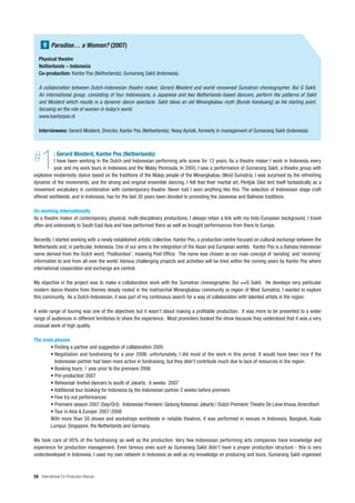 9 Paradise… a Woman? (2007)

   Physical theatre
   Netherlands – Indonesia
   Co-production: Kantor Pos (Netherlands); Gumarang Sakti (Indonesia).

   A collaboration between Dutch-Indonesian theatre maker, Gerard Mosterd and world renowned Sumatran choreographer, Boi G Sakti.
   An international group, consisting of four Indonesians, a Japanese and two Netherlands-based dancers, perform the patterns of Sakti
   and Mosterd which results in a dynamic dance spectacle. Sakti takes an old Minangkabau myth [Bundo Kanduang] as his starting point,
   focusing on the role of women in today’s world.
   www.kantorpos.nl

   Interviewees: Gerard Mosterd, Director, Kantor Pos (Netherlands); Yessy Apriati, formerly in management of Gumarang Sakti (Indonesia)




#   1       : Gerard Mosterd, Kantor Pos (Netherlands)
          I have been working in the Dutch and Indonesian performing arts scene for 13 years. As a theatre maker I work in Indonesia every
          year and my work tours in Indonesia and the Malay Peninsula. In 2003, I saw a performance of Gumarang Sakti, a theatre group with
explosive modernistic dance based on the traditions of the Malay people of the Minangkabau (West Sumatra). I was surprised by the refreshing
dynamic of the movements, and the strong and original ensemble dancing. I felt that their martial art, Pentjak Silat lent itself fantastically as a
movement vocabulary in combination with contemporary theatre. Never had I seen anything like this. The selection of Indonesian stage craft
offered worldwide, and in Indonesia, has for the last 30 years been devoted to promoting the Javanese and Balinese traditions.

On working internationally
As a theatre maker of contemporary, physical, multi-disciplinary productions, I always retain a link with my Indo-European background. I travel
often and extensively to South East Asia and have performed there as well as brought performances from there to Europe.

Recently, I started working with a newly established artistic collective, Kantor Pos, a production centre focused on cultural exchange between the
Netherlands and, in particular, Indonesia. One of our aims is the integration of the Asian and European worlds. Kantor Pos is a Bahasa Indonesian
name derived from the Dutch word, ‘Postkantoor’, meaning Post Office. The name was chosen as our main concept of ‘sending’ and ‘receiving’
information to and from all over the world. Various challenging projects and activities will be tried within the coming years by Kantor Pos where
international cooperation and exchange are central.

My objective in the project was to make a collaboration work with the Sumatran choreographer, Boi ≠≠G Sakti. He develops very particular
modern dance-theatre from themes deeply rooted in the matriarchal Minangkabau community (a region of West Sumatra). I wanted to explore
this community. As a Dutch-Indonesian, it was part of my continuous search for a way of collaboration with talented artists in the region.

A wide range of touring was one of the objectives but it wasn’t about making a profitable production. It was more to be presented to a wider
range of audiences in different territories to share the experience. Most promoters booked the show because they understood that it was a very
unusual work of high quality.

The main phases
       • Finding a partner and suggestion of collaboration 2005
       • Negotiation and fundraising for a year 2006: unfortunately, I did most of the work in this period. It would have been nice if the
         Indonesian partner had been more active in fundraising, but they didn’t contribute much due to lack of resources in the region.
       • Booking tours: 1 year prior to the premiere 2006
       • Pre-production 2007
       • Rehearsal: Invited dancers to south of Jakarta : 6 weeks 2007
       • Additional tour booking for Indonesia by the Indonesian partner 2 weeks before premiere
       • Few try-out performances
       • Premiere season 2007 (Sep/Oct): Indonesian Premiere: Gedung Kesenian Jakarta / Dutch Premiere: Theatre De Lieve Vrouw, Amersfoort
       • Tour in Asia & Europe: 2007-2008
       With more than 50 shows and workshops worldwide in notable theatres, it was performed in venues in Indonesia, Bangkok, Kuala
       Lumpur, Singapore, the Netherlands and Germany.

We took care of 95% of the fundraising as well as the production. Very few Indonesian performing arts companies have knowledge and
experience for production management. Even famous ones such as Gumarang Sakti didn’t have a proper production structure - this is very
underdeveloped in Indonesia. I used my own network in Indonesia as well as my knowledge on producing and tours. Gumarang Sakti organised



58 International Co-Production Manual
 