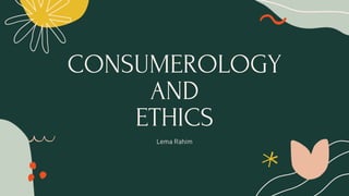 CONSUMEROLOGY
AND
ETHICS
Lema Rahim
 