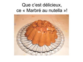 Que c’est délicieux,
ce « Marbré au nutella »!
 