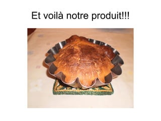 Et voilà notre produit!!!
 