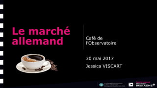 Le marché
allemand Café de
l’Observatoire
30 mai 2017
Jessica VISCART
 