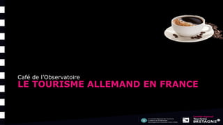 LE TOURISME ALLEMAND EN FRANCE
Café de l’Observatoire
 