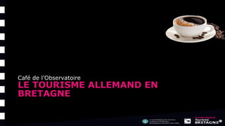 LE TOURISME ALLEMAND EN
BRETAGNE
Café de l’Observatoire
 