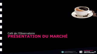 PRÉSENTATION DU MARCHÉ
Café de l’Observatoire
 