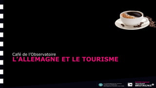 L’ALLEMAGNE ET LE TOURISME
Café de l’Observatoire
 