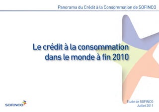 Le crédit à la consommation
    dans le monde à fin 2010
       Panorama du Crédit à la Consommation de SOFINCO




                                       Étude de SOFINCO
                                              Juillet 2011
 