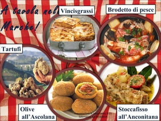 A tavola nelle
Marche!
Brodetto di pesce
Stoccafisso
all’Anconitana
Vincisgrassi
Olive
all’Ascolana
Tartufi
Presentazione di Silvia Gatto, E.O.I
Salamanca, a.s 2013/2014
 