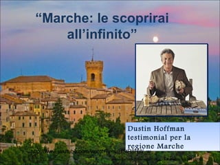 “Marche: le scoprirai
all’infinito”
Dustin Hoffman
testimonial per la
regione Marche
Dustin Hoffman
testimonial per la
regione Marche
http://www.youtube.com/watch?v=srHStR8HW_w
Presentazione di Silvia Gatto, E.O.I Salamanca, a.s 2013/2014
 