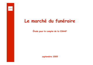 Le marché du funéraire

   Étude pour le compte de la CSNAF




           septembre 2005
 