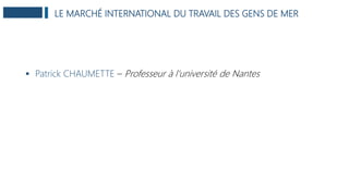 LE MARCHÉ INTERNATIONAL DU TRAVAIL DES GENS DE MER
 Patrick CHAUMETTE – Professeur à l’université de Nantes
 