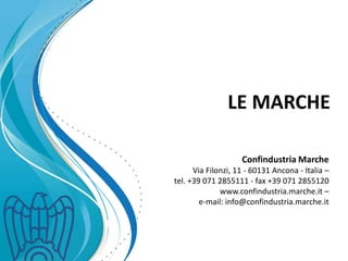 LE MARCHE
Confindustria Marche
Via Filonzi, 11 - 60131 Ancona - Italia –
tel. +39 071 2855111 - fax +39 071 2855120
www.confindustria.marche.it –
e-mail: info@confindustria.marche.it
 