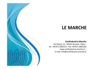 LE MARCHE
Confindustria Marche
Via Filonzi, 11 - 60131 Ancona - Italia –
tel. +39 071 2855111 - fax +39 071 2855120
www.confindustria.marche.it –
e-mail: info@confindustria.marche.it
 